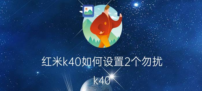 红米k40如何设置2个勿扰 k40 勿扰模式只有一个时段吗？